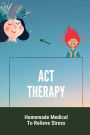 ACT Therapy: Homemade Medical To Relieve Stress: