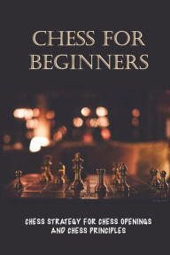 Title: Chess For Beginners Chess Strategy For Chess Openings And Chess Principles, Author: Ron Dierkes