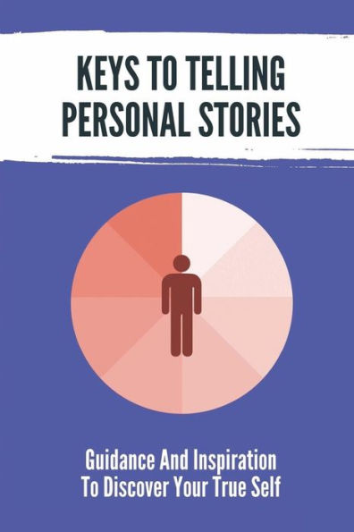 Keys To Telling Personal Stories: Guidance And Inspiration To Discover Your True Self: