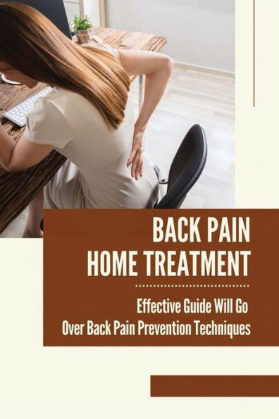 Back Pain Home Treatment: Effective Guide Will Go Over Back Pain Prevention Techniques: