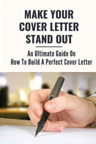 Title: Make Your Cover Letter Stand Out: An Ultimate Guide On How To Build A Perfect Cover Letter:, Author: Daina Sumrow