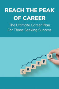 Title: Reach The Peak Of Career: The Ultimate Career Plan For Those Seeking Success:, Author: Aaron Hennington