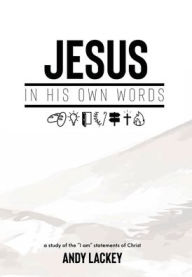 Title: Jesus In His Own Words: A Study of the 'I Am' Statements of Christ, Author: Andy Lackey