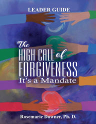 Title: The High Call of Forgiveness. It's A Mandate. Leader Guide: Leader Guide, Author: Rosemarie Downer