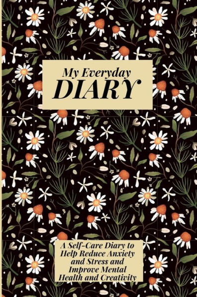 My Everyday Diary: A Self -Care Diary to Help Reduce Anxiety and Stress Improve Mental Health Creativity
