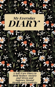 Title: My Everyday Diary: A Self -Care Diary to Help Reduce Anxiety and Stress and Improve Mental Health and Creativity, Author: Popappel20 Publishing