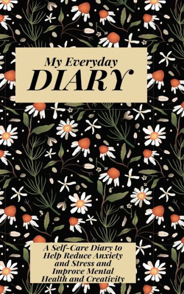 My Everyday Diary: A Self -Care Diary to Help Reduce Anxiety and Stress and Improve Mental Health and Creativity