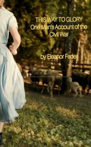 Title: This Way to Glory: One man's account of the civil war, Author: Eleanor Fader