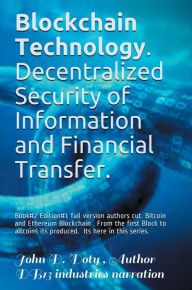 Title: Blockchain Technology Bitcoin & Ethereum. Decentralized Security of Information Digital Property and Financial Transfer: Crypto Revolutionizing Safety of Information Digital Property Investments and Financial Payment Transfer Globally, Author: John Doty