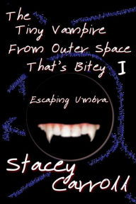 Title: The Tiny Vampire From Outer Space That's Bitey: Escaping Umbra, Author: Stacey Carroll