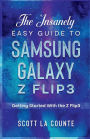 The Insanely Easy Guide to the Samsung Galaxy Z Flip3: The Insanely Easy Guide to the Samsung Galaxy Z Flip3 Getting Started With the Z Flip3