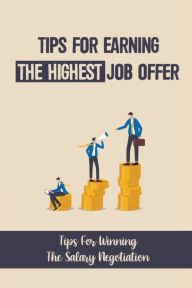 Title: Tips For Earning The Highest Job Offer: Tips For Winning The Salary Negotiation:, Author: Kristopher Hosaka