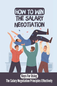 Title: How To Win The Salary Negotiation: Keys For Using The Salary Negotiation Principles Effectively:, Author: Harris Cameli