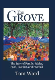 Title: The Grove: The Story of Family, Fables, Food, Fashion, and Football, Author: Tom Ward