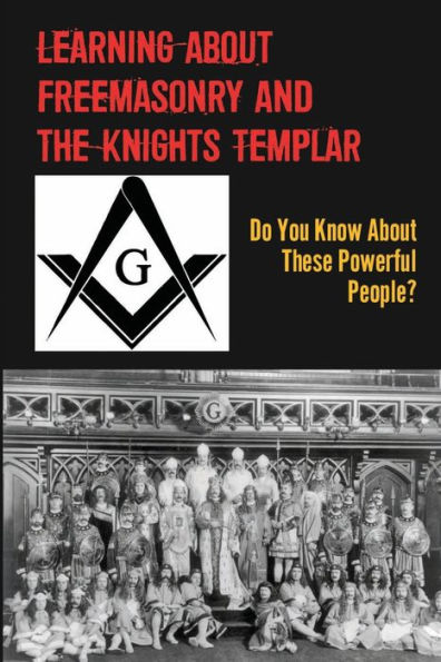 Learning About Freemasonry And The Knights Templar: Do You Know About These Powerful People?: