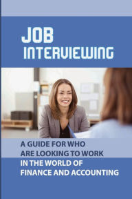 Title: Job Interviewing: A Guide For Who Are Looking To Work In The World Of Finance And Accounting:, Author: Selena Bellantuono
