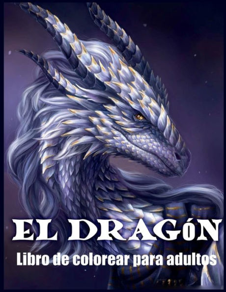 El Dragón Libro de Colorear: Libro Para Colorear Para Adultos con Hermosos Diseños de Dragones (Libros Para Colorear de Fantasía)