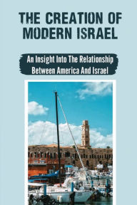 Title: The Creation Of Modern Israel: An Insight Into The Relationship Between America And Israel:, Author: Neely Minehart