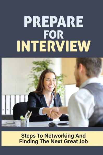 Prepare For Interview: Steps To Networking And Finding The Next Great Job: