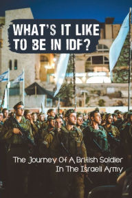 Title: What's It Like To Be In IDF?: The Journey Of A British Soldier In The Israeli Army:, Author: Jeannine Kalhorn