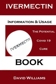 Title: Ivermectin. Information And Usage Book.: The Potential Covid 19 Cure., Author: David Williams