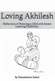 Title: Loving Akhilesh: Reflections of Parenting a Child with Severe Learning Disabilities, Author: Srilekhini Kadari