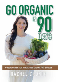 Title: Go Organic in 90 Days: A weekly guide for a healthier life on any budget, Author: Rachel Cronin