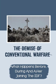 Title: The Demise Of Conventional Warfare: What Happens Before, During And After Joining The IDF?:, Author: Codi Loberg