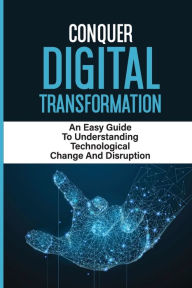 Title: Conquer Digital Transformation: An Easy Guide To Understanding Technological Change And Disruption:, Author: Janiece Montejano