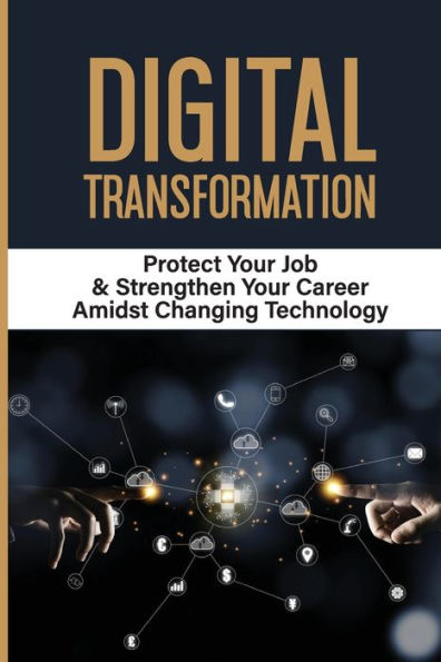 Digital Transformation: Protect Your Job & Strengthen Your Career Amidst Changing Technology: