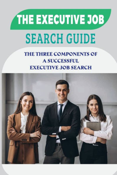 The Executive Job Search Guide: The Three Components Of A Successful Executive Job Search: