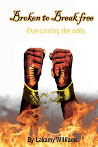 Title: Broken To Break Free: Overcoming the Odds, Author: Lakamy Williams
