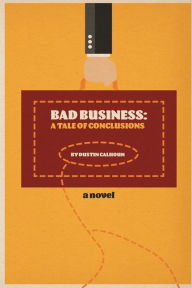 Title: Bad Business: A Tale of Conclusions:, Author: Dustin Calhoun