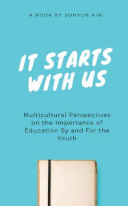 Title: It Starts With Us: Multicultural Perspectives on the Importance of Education By and For the Youth, Author: SoHyun Kim