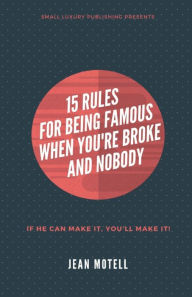 Title: 15 RULES FOR BEING FAMOUS WHEN YOU'RE BROKE AND NOBODY, Author: Jean Motell