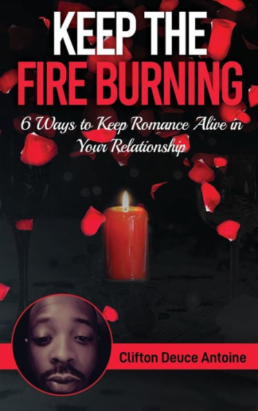 KEEP THE FIRE BURNING: A Guide on How to Keep Romance Alive in Your Relationship