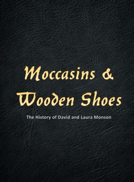 Moccasins and Wooden Shoes: The History of David and Laura Monson: