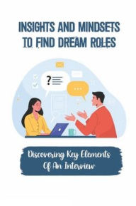 Title: Insights And Mindsets To Find Dream Roles: Discovering Key Elements Of An Interview:, Author: Cherly Petruzzi
