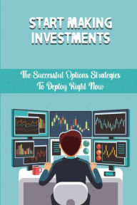 Title: Start Making Investments: The Successful Options Strategies To Deploy Right Now:, Author: Claudio Kenebrew
