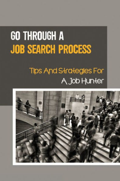 Go Through A Job Search Process: Tips And Strategies For A Job Hunter: