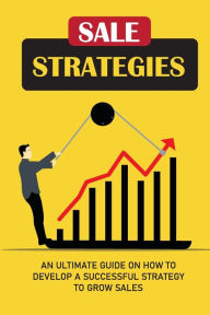 Title: Sale Strategies: An Ultimate Guide On How To Develop A Successful Strategy To Grow Sales:, Author: Mellissa Donatello