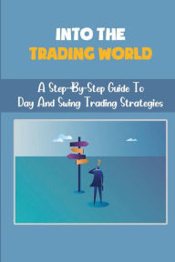 Title: Into The Trading World: A Step-By-Step Guide To Day And Swing Trading Strategies:, Author: Briana Kapahu