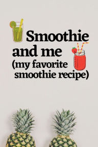 Title: Smoothie and me (my favorite smoothie recipe) my fave smoothie recipe blank notebook: The handy handy smoothie journal to document your blended favorite fruits and vegetables., Author: Bluejay Publishing