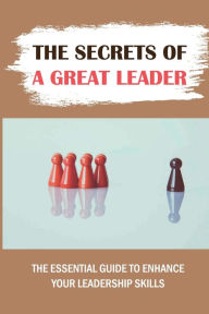 Title: The Secrets Of A Great Leader: The Essential Guide To Enhance Your Leadership Skills:, Author: Bryce Brumbelow