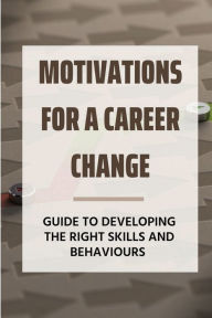Title: Motivations For A Career Change: Guide To Developing The Right Skills And Behaviours:, Author: Richard Iriarte