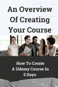 Title: An Overview Of Creating Your Course: How To Create A Udemy Course In 5 Days:, Author: Tory Mcelduff