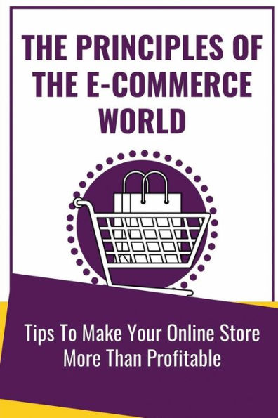 The Principles Of The E-Commerce World: Tips To Make Your Online Store More Than Profitable: