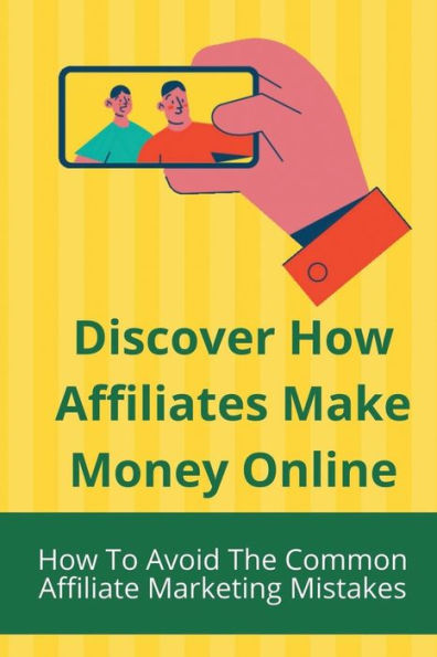 Discover How Affiliates Make Money Online: How To Avoid The Common Affiliate Marketing Mistakes: