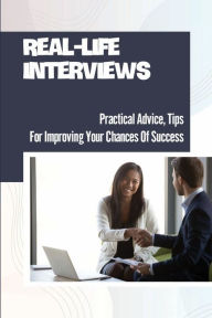Title: Real-Life Interviews: Practical Advice, Tips For Improving Your Chances Of Success:, Author: Letitia Odoms
