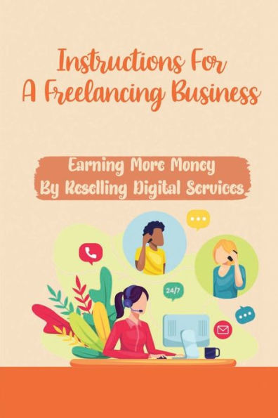 Instructions For A Freelancing Business: Earning More Money By Reselling Digital Services: